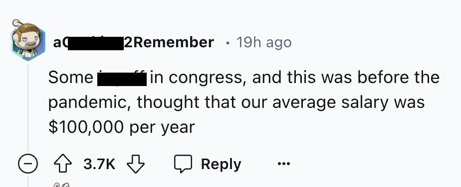 number - aq 2Remember 19h ago . Some in congress, and this was before the pandemic, thought that our average salary was $100,000 per year ...